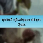 ক্রিকেট স্টেডিয়ামের বিবর্তন Quiz