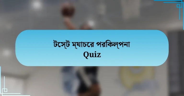 টেস্ট ম্যাচের পরিকল্পনা Quiz