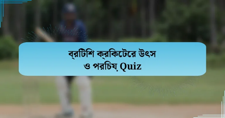 ব্রিটিশ ক্রিকেটের উৎস ও পরিচয় Quiz